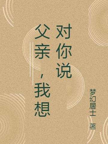 父亲我想对你说作文600字初中作文